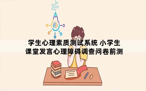 学生心理素质测试系统 小学生课堂发言心理障碍调查问卷前测